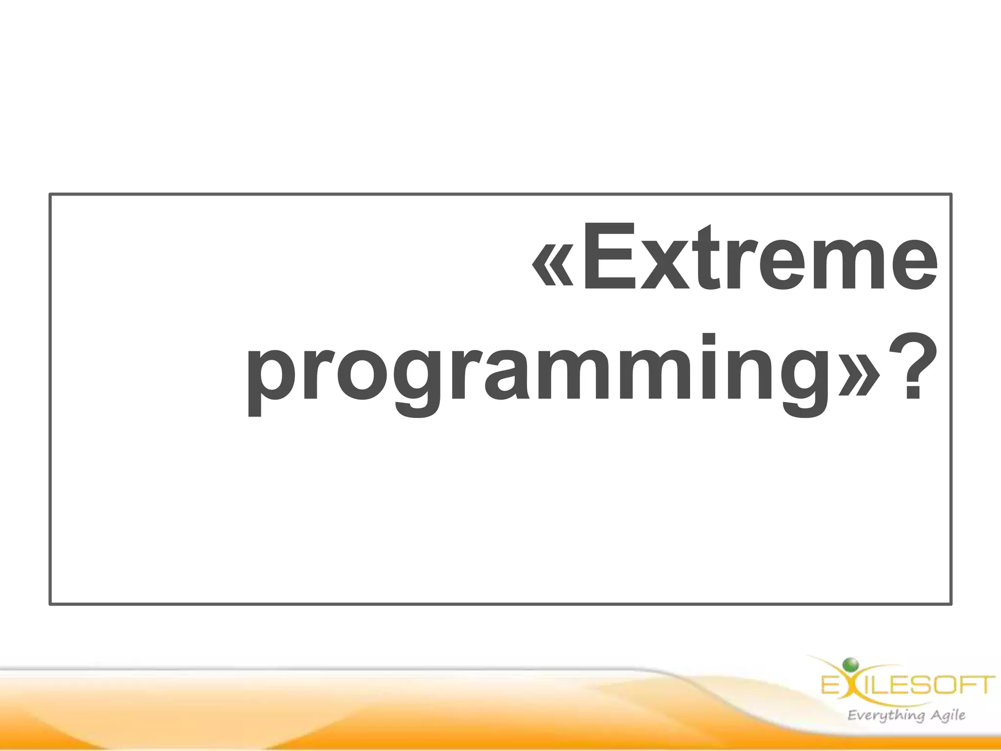 «Extreme
programming»?
 