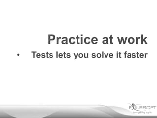 Practice at work
• Tests lets you solve it faster
 