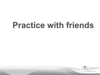 Practice with friends
 