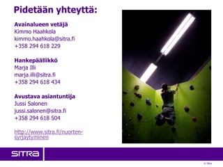 © Sitra
Avainalueen vetäjä
Kimmo Haahkola
kimmo.haahkola@sitra.fi
+358 294 618 229
Hankepäällikkö
Marja Illi
marja.illi@sitra.fi
+358 294 618 434
Avustava asiantuntija
Jussi Salonen
jussi.salonen@sitra.fi
+358 294 618 504
http://www.sitra.fi/nuorten-
syrjaytyminen
Pidetään yhteyttä:
 