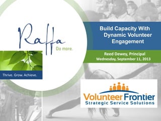 Thrive. Grow. Achieve.
Build Capacity With
Dynamic Volunteer
Engagement
Reed Dewey, Principal
Wednesday, September 11, 2013
 