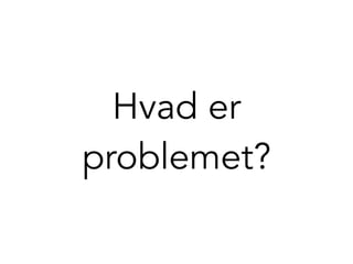 Hvad er
problemet?
 