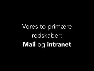Vores to primære
redskaber:
Mail og intranet
 