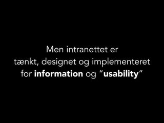 Men intranettet er
tænkt, designet og implementeret
for information og “usability”
 