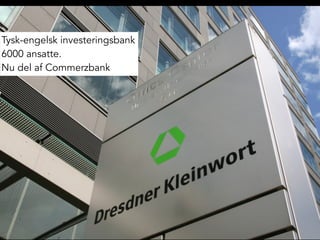 Tysk-engelsk investeringsbank
6000 ansatte.
Nu del af Commerzbank
 