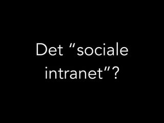 Det “sociale
intranet”?
 