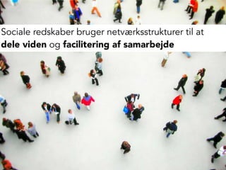 Sociale redskaber bruger netværksstrukturer til at
dele viden og facilitering af samarbejde
 