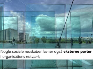 Nogle sociale redskaber favner også eksterne parter
i organisations netværk
 