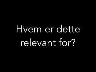 Hvem er dette
relevant for?
 