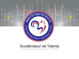 Accélérateur de Talents
Journées du Patrimoine des StartUps – Bordeaux – 13 sept. 2013
 