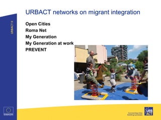 URBACT networks on migrant integration
Open Cities
Roma Net
My Generation
My Generation at work
PREVENT
Title of presentation I Tuesday 26
 
