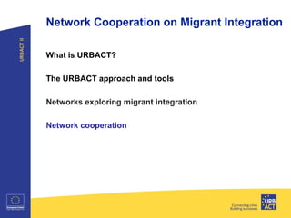 Network Cooperation on Migrant Integration
What is URBACT?
The URBACT approach and tools
Networks exploring migrant integration
Network cooperation
 