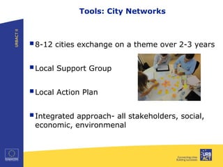 8-12 cities exchange on a theme over 2-3 years
Local Support Group
Local Action Plan
Integrated approach- all stakeholders, social,
economic, environmenal
Tools: City Networks
 