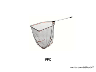 PPC	
  
max brockbank | @BiginSEO
 