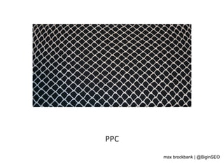PPC	
  
max brockbank | @BiginSEO
 