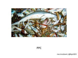 PPC	
  
max brockbank | @BiginSEO
 