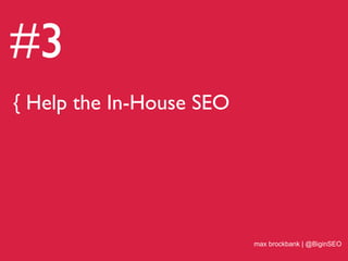 #3
{ Help the In-House SEO
max brockbank | @BiginSEO
 