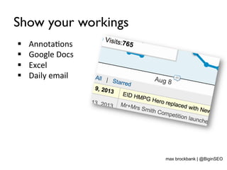 Show your workings
§  Annota<ons	
  
§  Google	
  Docs	
  
§  Excel	
  
§  Daily	
  email	
  
max brockbank | @BiginSEO
 