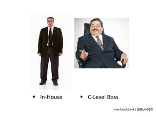 §  In-­‐House	
   §  C-­‐Level	
  Boss	
  
max brockbank | @BiginSEO
 