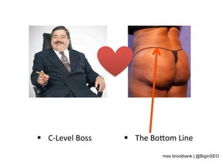 §  C-­‐Level	
  Boss	
   §  The	
  Bo5om	
  Line	
  
max brockbank | @BiginSEO
 