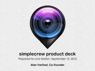 simplecrew product deck
Alan VanToai, Co-Founder
Prepared for Live Nation– September 13, 2013
 