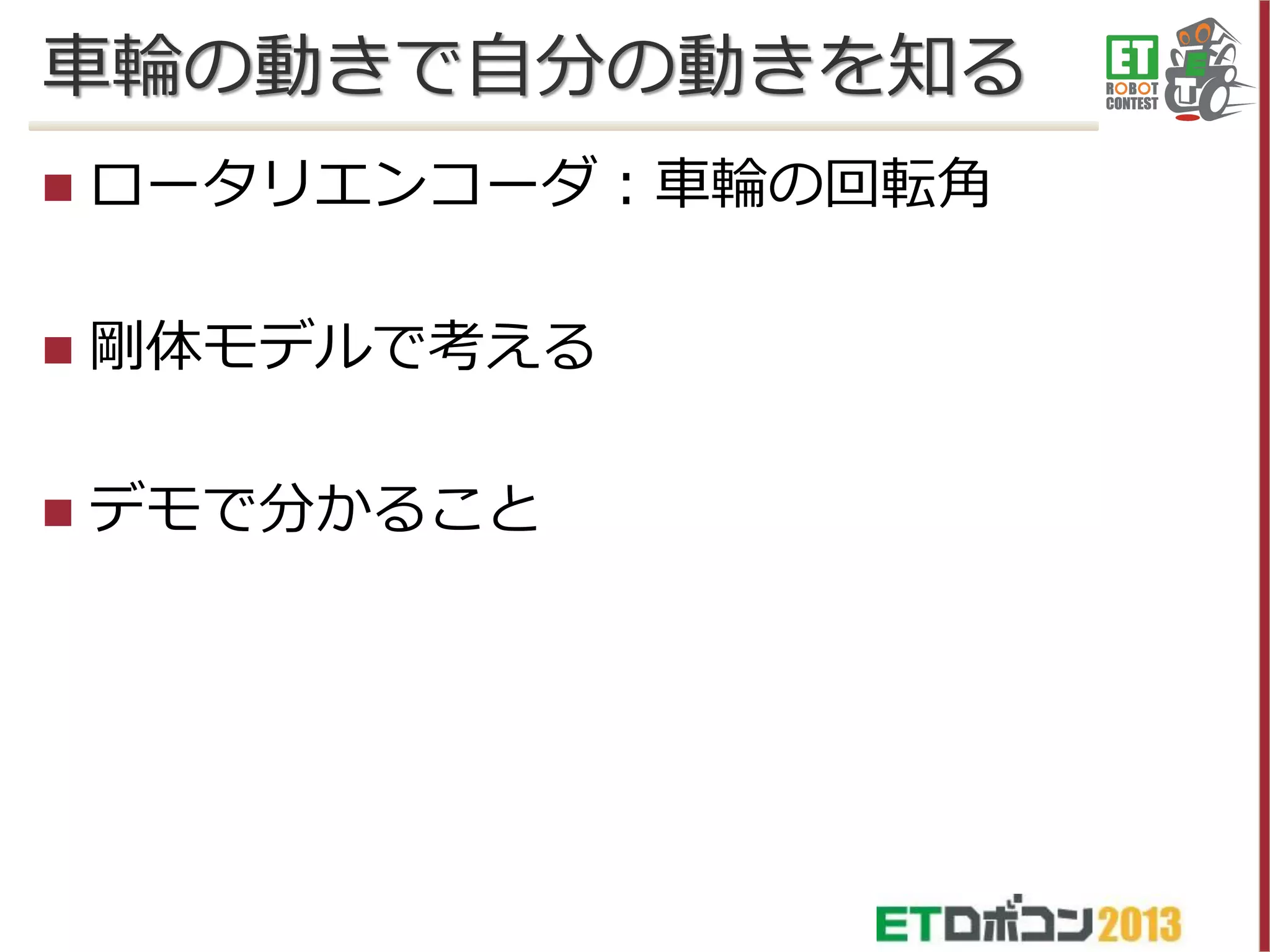 車輪の動きで自分の動きを知る


ロータリエンコーダ：車輪の回転角



剛体モデルで考える



デモで分かること

 