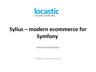 Sylius – modern ecommerce for
Symfony
Antonio Perić-Mažar
14.09.2013, ZgPHP konferencija
 