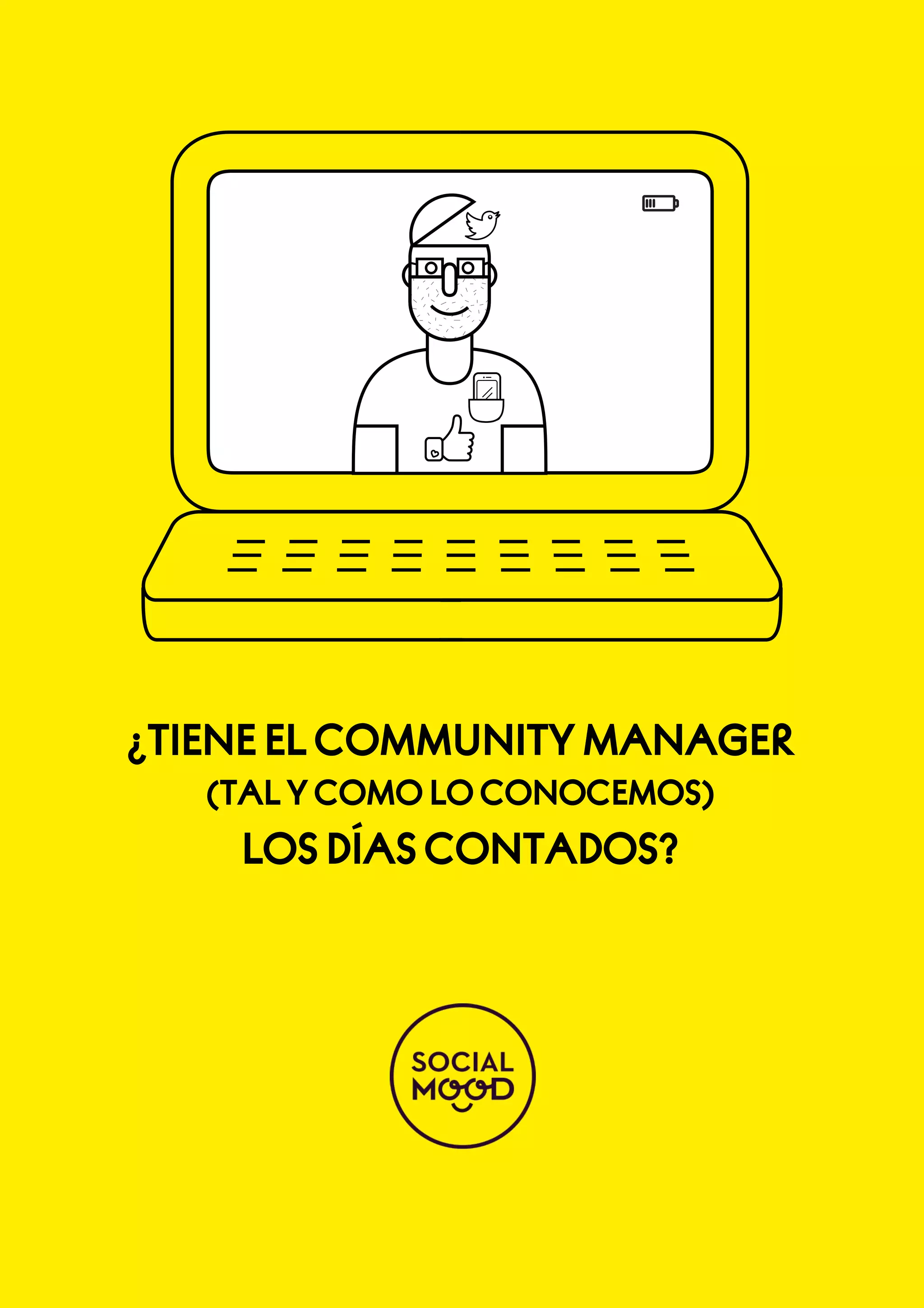 ¿TIENE EL COMMUNITY MANAGER
(TAL Y COMO LO CONOCEMOS)

LOS DÍAS CONTADOS?

¿TIENE EL CM (TAL Y COMO LO CONOCEMOS) LOS DÍAS CONTADOS?

 