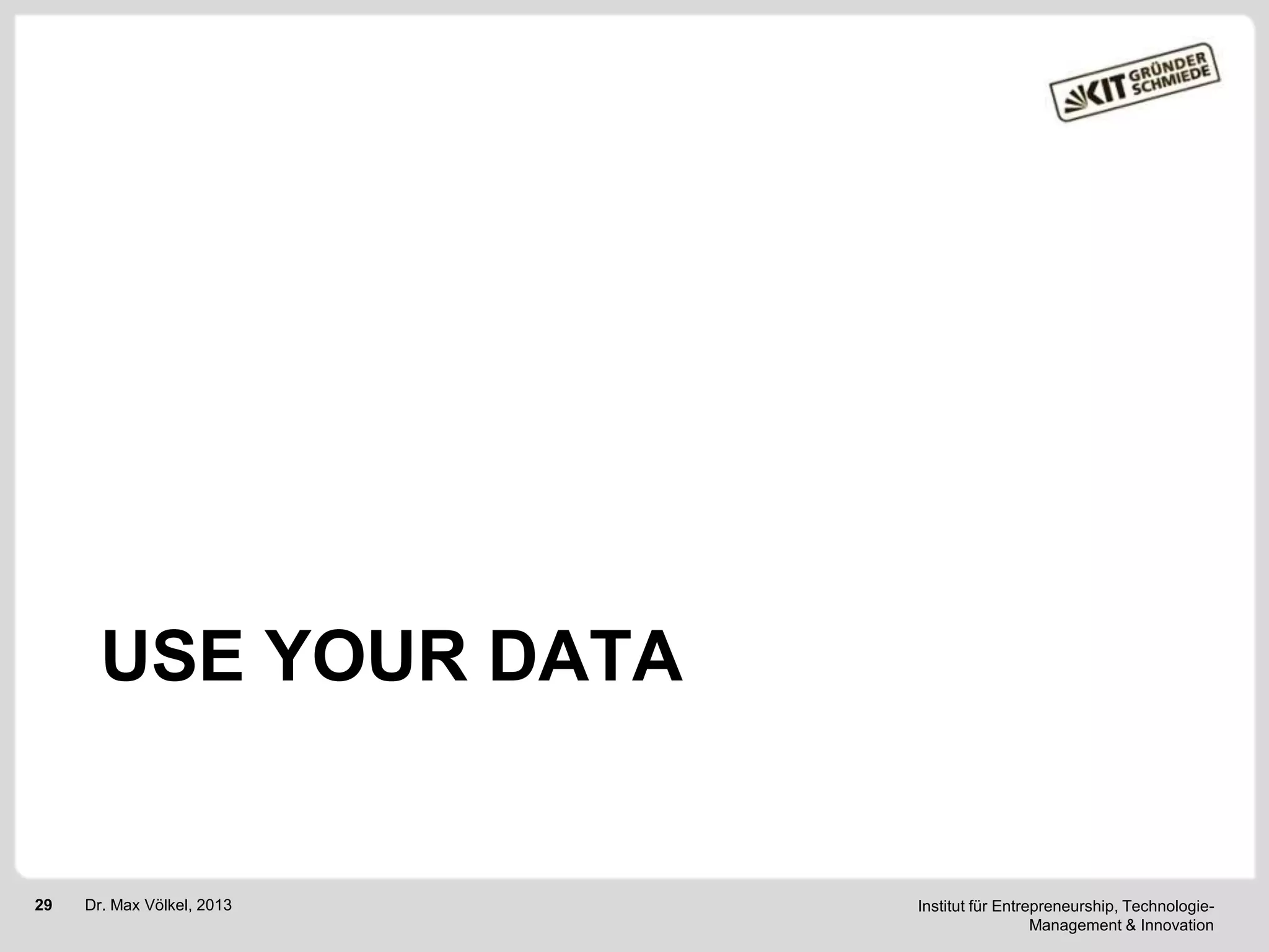 USE YOUR DATA

29

Dr. Max Völkel, 2013

Institut für Entrepreneurship, TechnologieManagement & Innovation

 