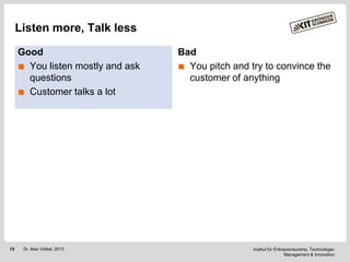 Listen more, Talk less
Good
You listen mostly and ask
questions
Customer talks a lot

15

Dr. Max Völkel, 2013

Bad
You pi...