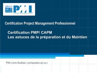 11
PMI Lévis-Québec | pmiquebec.qc.ca |
Certification Project Management Professionnel
Certification PMP/ CAPM
Les astuces de la préparation et du Maintien
 