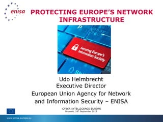 www.enisa.europa.eu
PROTECTING EUROPE’S NETWORK
INFRASTRUCTURE
Udo Helmbrecht
Executive Director
European Union Agency for Network
and Information Security – ENISA
CYBER INTELLIGENCE EUROPE
Brussels, 18th September 2013
 