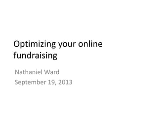 Optimizing your online
fundraising
Nathaniel Ward
September 19, 2013
 