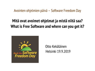 Avointen ohjelmien päivä – Software Freedom Day
Mitä ovat avoimet ohjelmat ja mistä niitä saa?
What is Free Software and where can you get it?
Otto Kekäläinen
Helsinki 19.9.2019
 