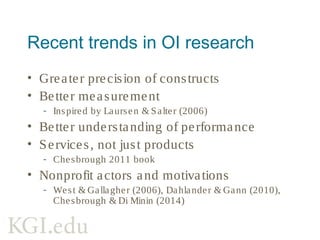 2014: new OI publications
• Re se arch Po licy special issue
- Chesbrough, Salter, Vanhaverbeke & West,
guest editors
- Ashish Aurora, lead editor
- Ca. 10 articles (5 so far)
• O pe n Inno vatio n: Ne w Fro ntie rs &
Applicatio ns (Oxford)
- Chesbrough, Vanhaverbeke & West, eds.
- 15 chapters
 