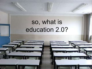 so, what is
education 2.0?
 