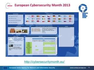 European Union Agency for Network and Information Security www.enisa.europa.eu 10
European Cybersecurity Month 2013
http://cybersecuritymonth.eu/
 