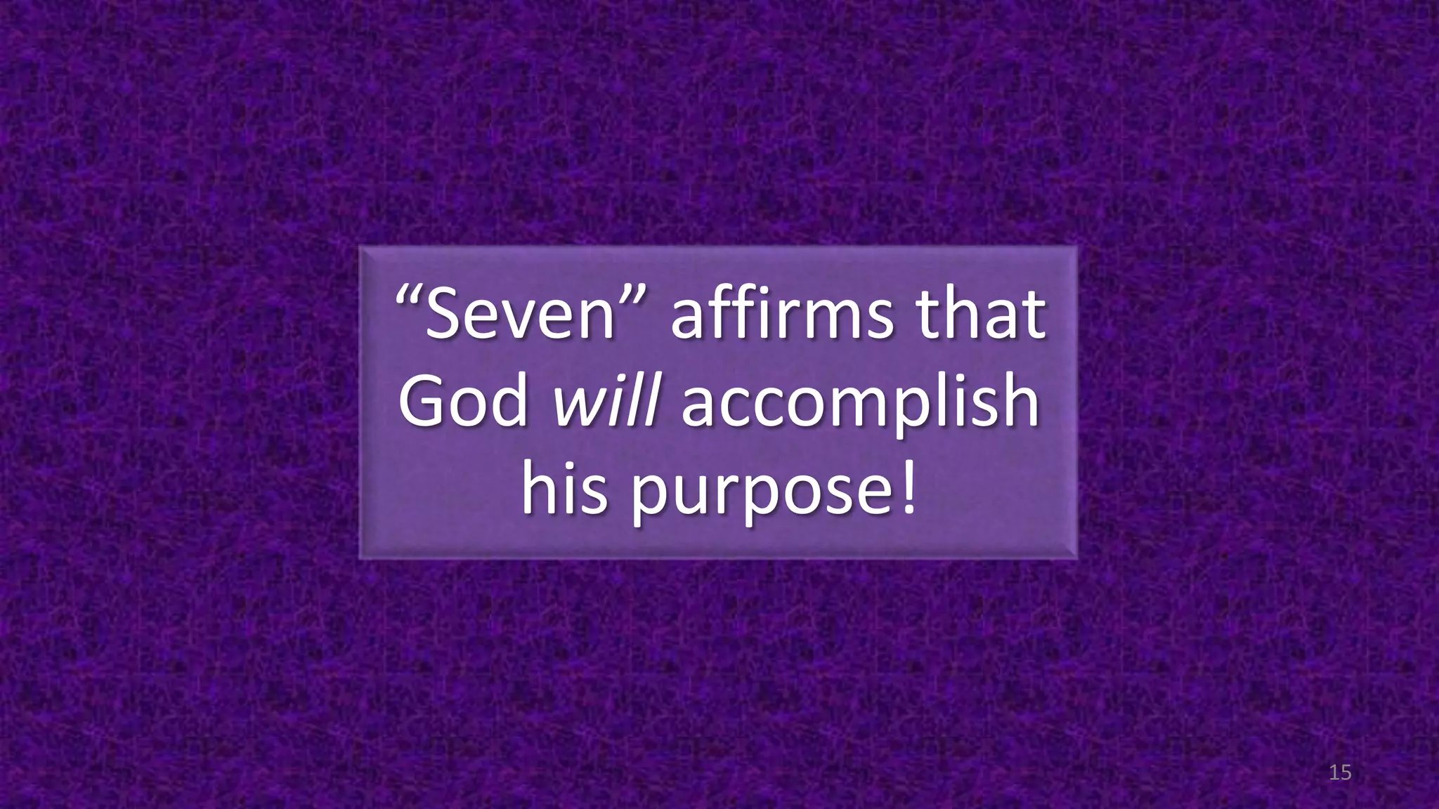 “Seven” affirms that
God will accomplish
his purpose!
15
 