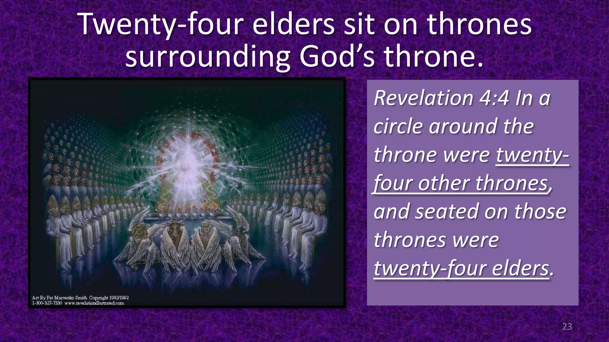Twenty-four elders sit on thrones
surrounding God’s throne.
Revelation 4:4 In a
circle around the
throne were twenty-
four other thrones,
and seated on those
thrones were
twenty-four elders.
23
 