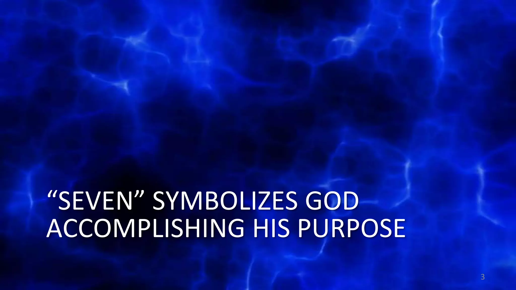 “SEVEN” SYMBOLIZES GOD
ACCOMPLISHING HIS PURPOSE
3
 