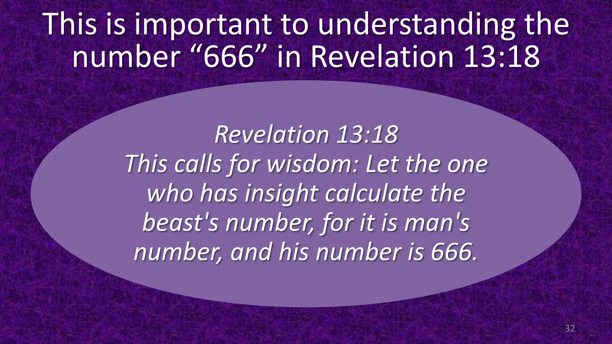 This is important to understanding the
number “666” in Revelation 13:18
32
Revelation 13:18
This calls for wisdom: Let the one
who has insight calculate the
beast's number, for it is man's
number, and his number is 666.
 