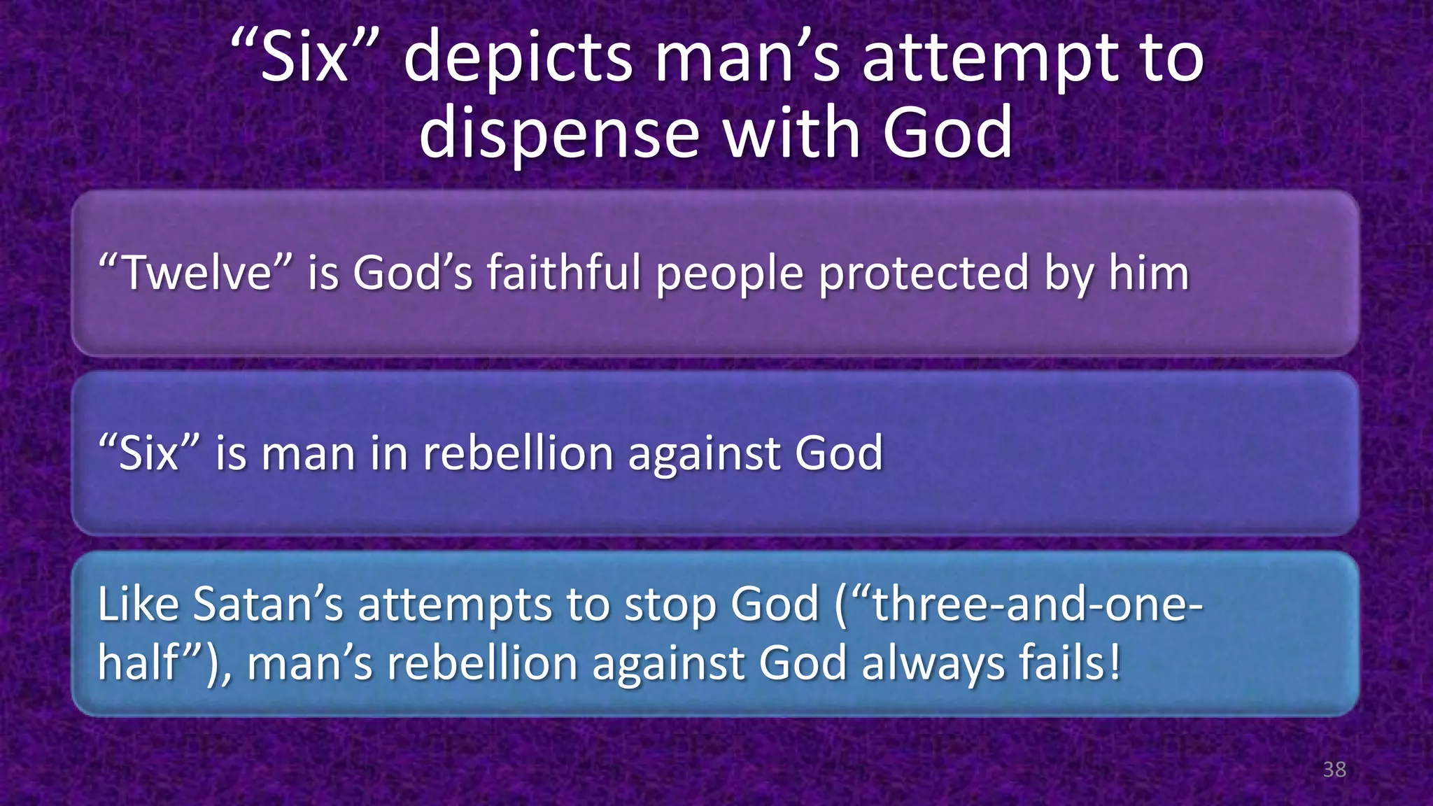 “Six” depicts man’s attempt to
dispense with God
“Twelve” is God’s faithful people protected by him
“Six” is man in rebellion against God
Like Satan’s attempts to stop God (“three-and-one-
half”), man’s rebellion against God always fails!
38
 