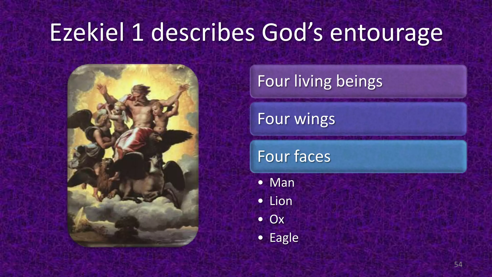 Ezekiel 1 describes God’s entourage
Four living beings
Four wings
Four faces
• Man
• Lion
• Ox
• Eagle
54
 