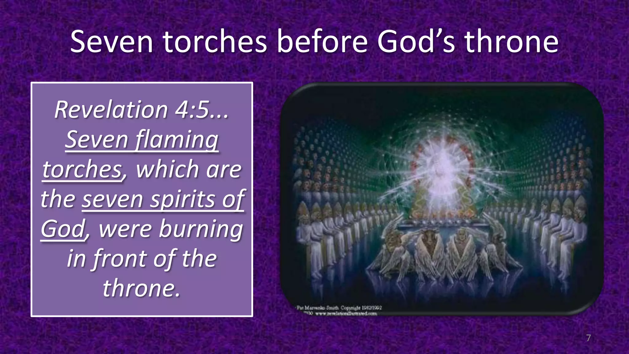 Seven torches before God’s throne
Revelation 4:5...
Seven flaming
torches, which are
the seven spirits of
God, were burning
in front of the
throne.
7
 