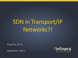 SDN in Transport/IP
Networks?!
Ping Pan, Ph.D.
September 2013
 