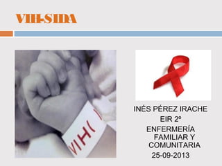 VIH-SIDA

INÉS PÉREZ IRACHE
EIR 2º
ENFERMERÍA
FAMILIAR Y
COMUNITARIA
25-09-2013

 