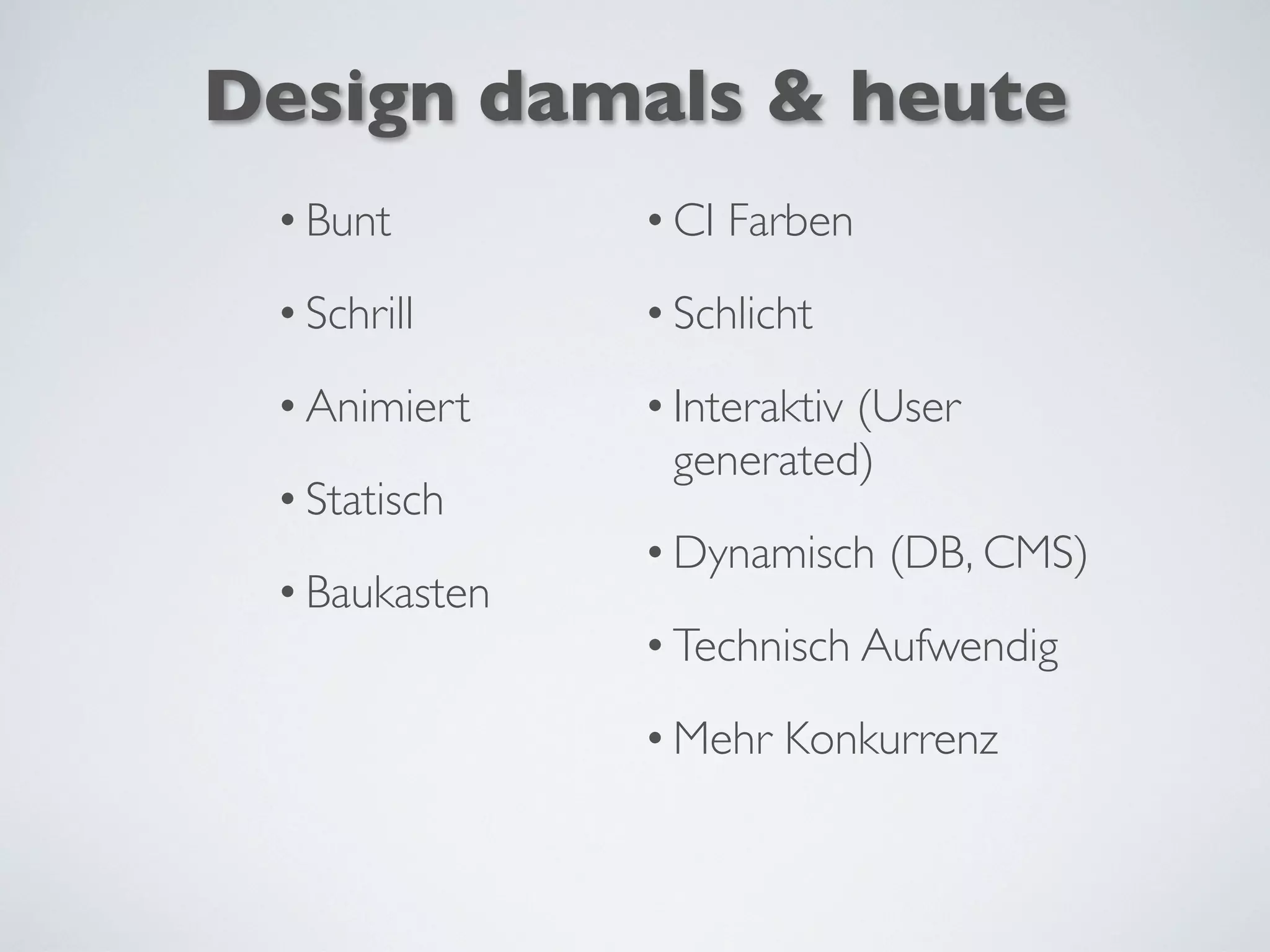 Design damals & heute
•Bunt
•Schrill
•Animiert
•Statisch
•Baukasten
•CI Farben
•Schlicht
•Interaktiv (User
generated)
•Dynamisch (DB, CMS)
•Technisch Aufwendig
•Mehr Konkurrenz
 