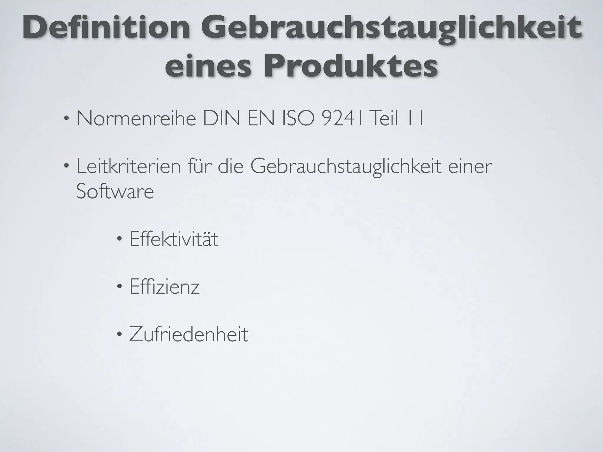 Deﬁnition Gebrauchstauglichkeit
eines Produktes
• Normenreihe DIN EN ISO 9241Teil 11
• Leitkriterien für die Gebrauchstauglichkeit einer
Software
• Effektivität
• Efﬁzienz
• Zufriedenheit
 