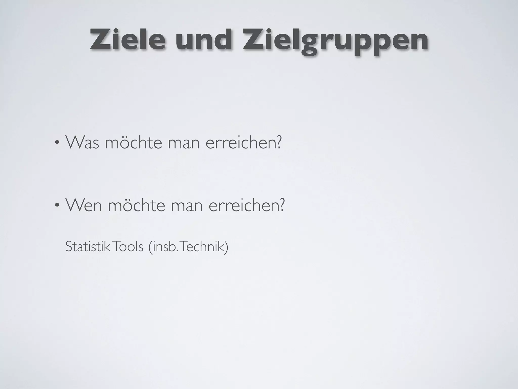 Ziele und Zielgruppen
• Was möchte man erreichen?
• Wen möchte man erreichen?
StatistikTools (insb.Technik)
 