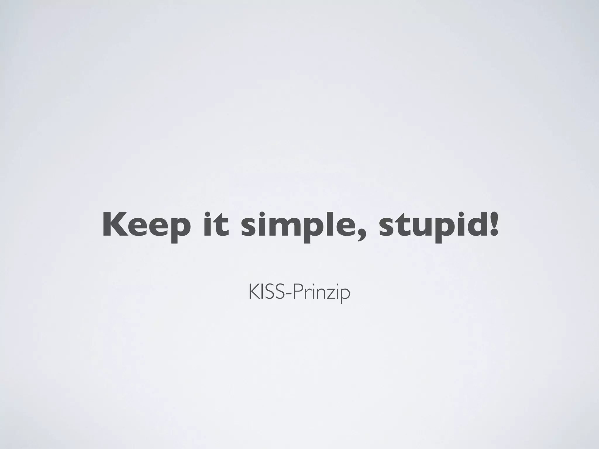 Keep it simple, stupid!
KISS-Prinzip
 